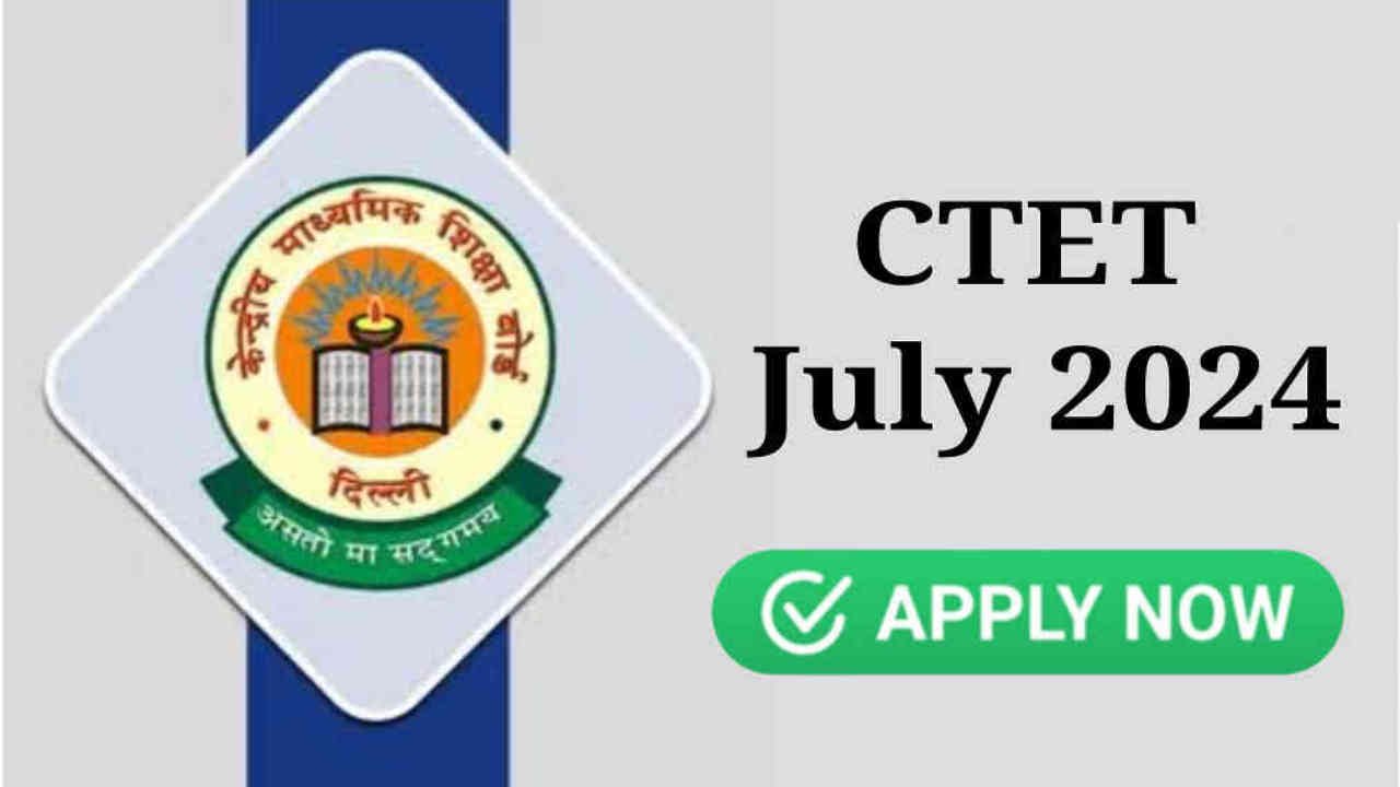 CTET July 2024 Application Form, Apply Online, Check Last Date, Fees & Qualification Details